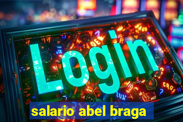 salario abel braga